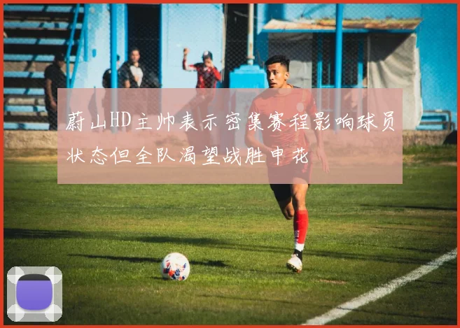 蔚山HD主帅表示密集赛程影响球员状态但全队渴望战胜申花