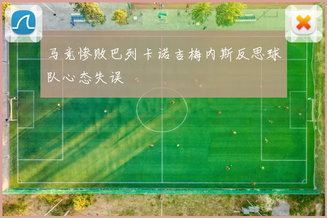马竞惨败巴列卡诺吉梅内斯反思球队心态失误