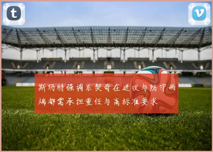 斯玛特强调东契奇在进攻与防守两端都需承担重任与高标准要求