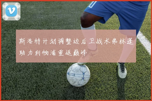 斯洛特计划调整边后卫战术弗林蓬助力利物浦重返巅峰