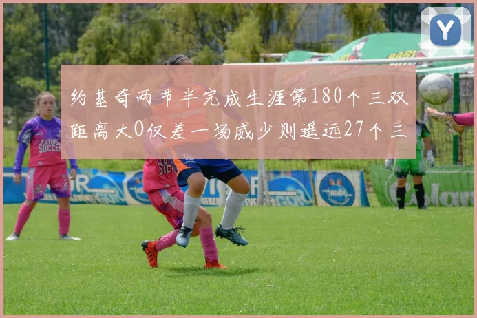 约基奇两节半完成生涯第180个三双距离大O仅差一场威少则遥远27个三双