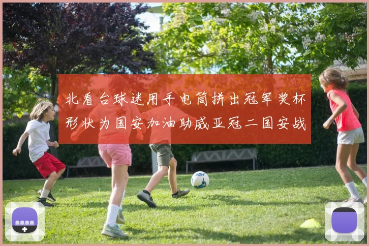 北看台球迷用手电筒拼出冠军奖杯形状为国安加油助威亚冠二国安战麦克阿瑟