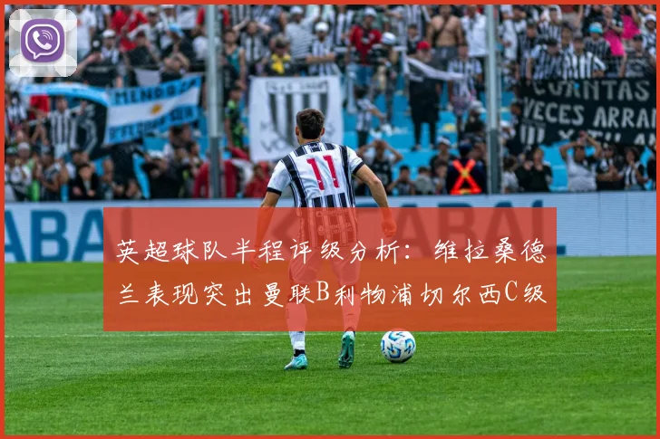 英超球队半程评级分析：维拉桑德兰表现突出曼联B利物浦切尔西C级评定