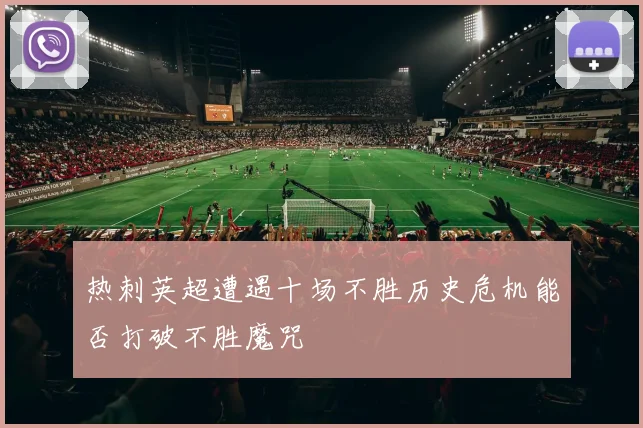 热刺英超遭遇十场不胜历史危机能否打破不胜魔咒