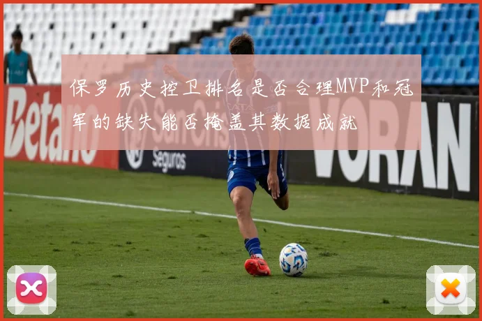 保罗历史控卫排名是否合理MVP和冠军的缺失能否掩盖其数据成就