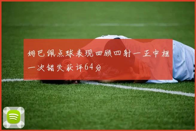 姆巴佩点球表现回顾四射一正中框一次错失获评64分