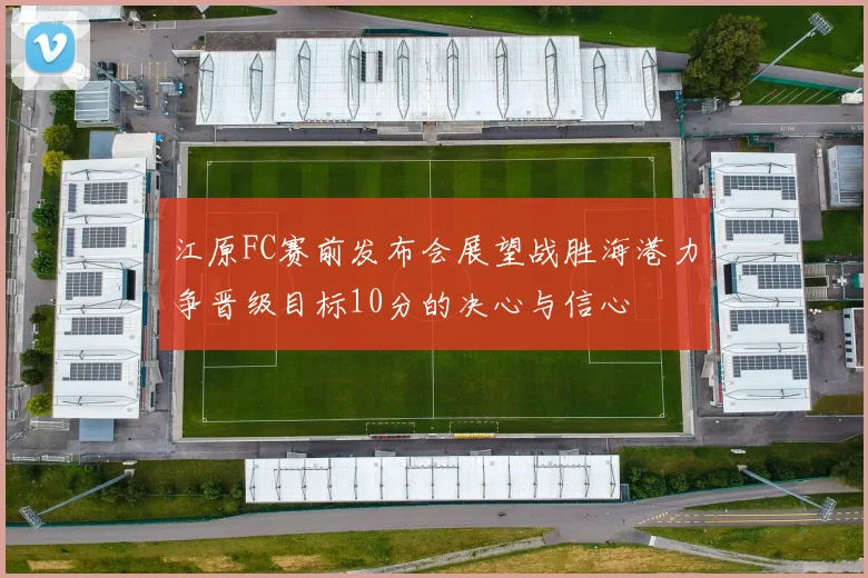 江原FC赛前发布会展望战胜海港力争晋级目标10分的决心与信心
