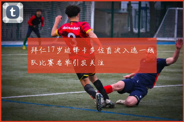 拜仁17岁边锋卡多佐首次入选一线队比赛名单引发关注