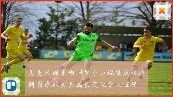 贝克汉姆亲吻14岁小七现场庆祝迈阿密夺冠女儿成长变化令人惊艳