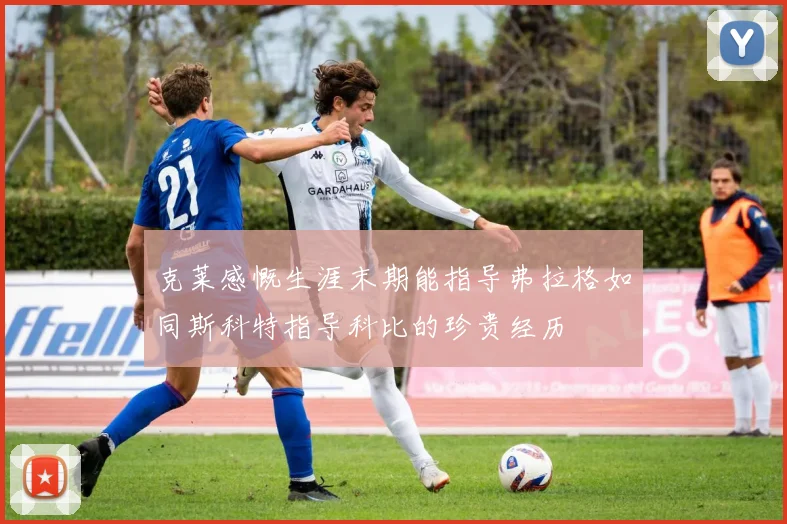 克莱感慨生涯末期能指导弗拉格如同斯科特指导科比的珍贵经历