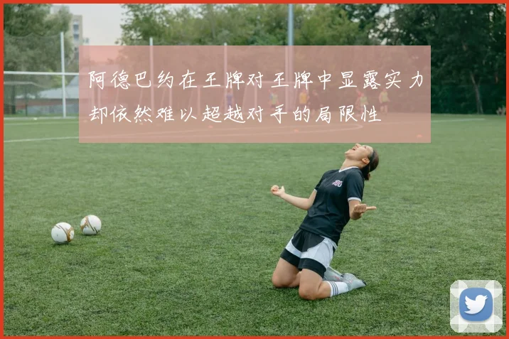 阿德巴约在王牌对王牌中显露实力却依然难以超越对手的局限性