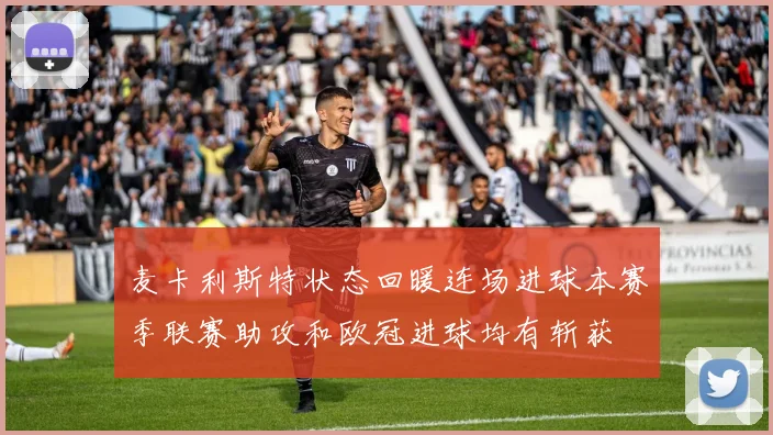 麦卡利斯特状态回暖连场进球本赛季联赛助攻和欧冠进球均有斩获