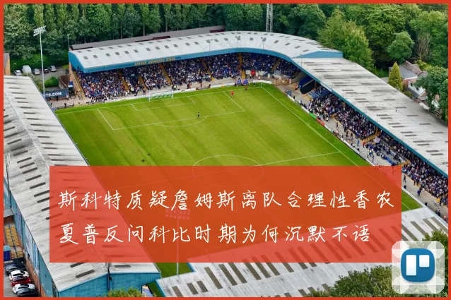 斯科特质疑詹姆斯离队合理性香农夏普反问科比时期为何沉默不语