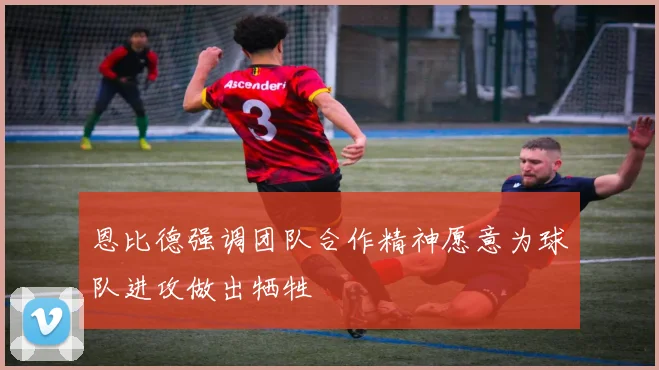 恩比德强调团队合作精神愿意为球队进攻做出牺牲