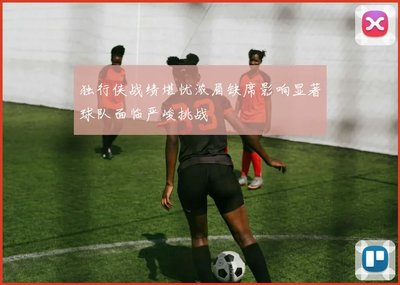 独行侠战绩堪忧浓眉缺席影响显著球队面临严峻挑战