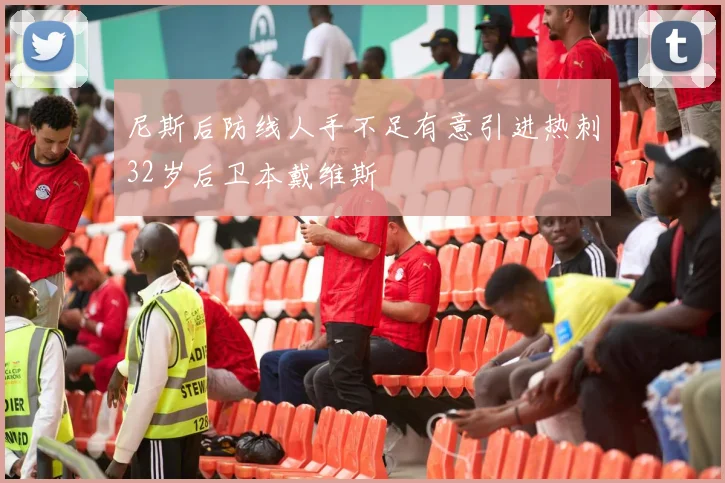 尼斯后防线人手不足有意引进热刺32岁后卫本戴维斯