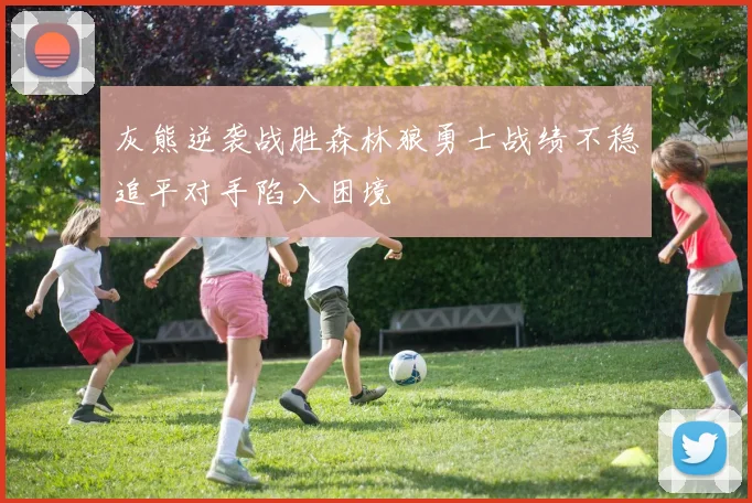灰熊逆袭战胜森林狼勇士战绩不稳追平对手陷入困境